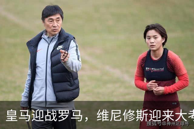 皇马迎战罗马，维尼修斯迎来大考，穆帅希望维尼修斯在争议事件后重拾信心